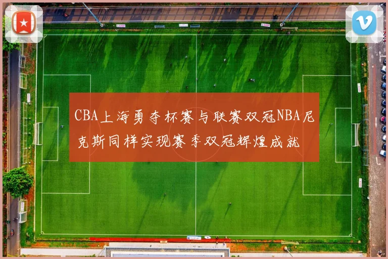 CBA上海勇夺杯赛与联赛双冠NBA尼克斯同样实现赛季双冠辉煌成就