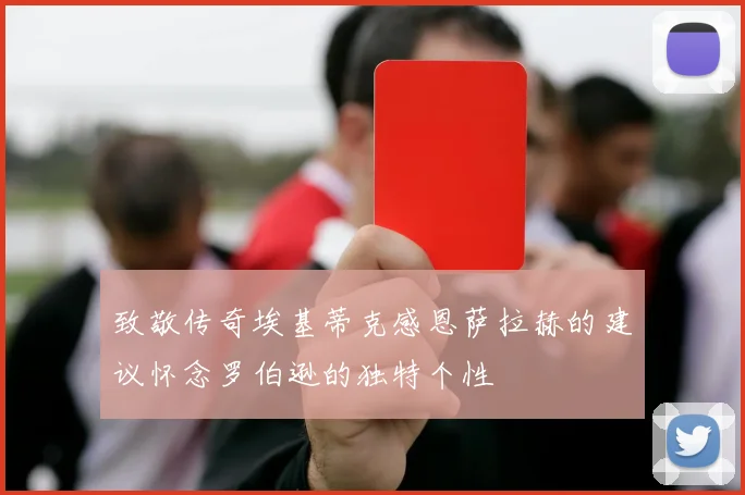 致敬传奇埃基蒂克感恩萨拉赫的建议怀念罗伯逊的独特个性