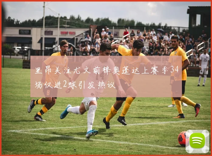 里昂关注尤文前锋奥蓬达上赛季34场仅进2球引发热议