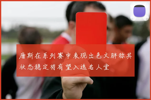 唐斯在系列赛中表现出色文胖称其状态稳定将有望入选名人堂