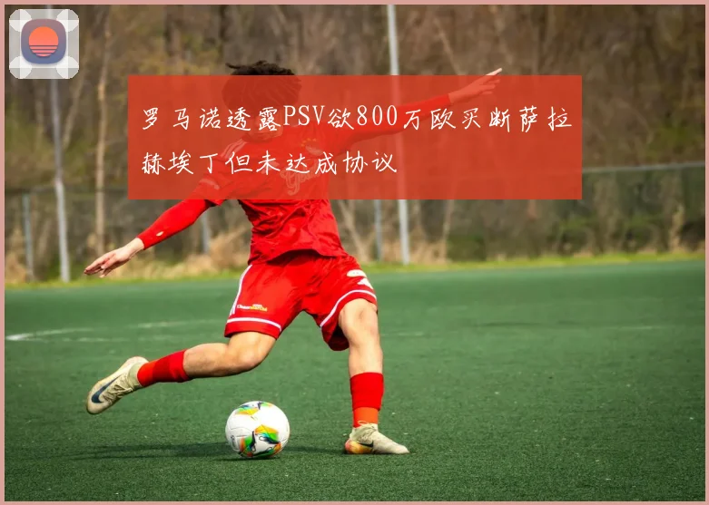 罗马诺透露PSV欲800万欧买断萨拉赫埃丁但未达成协议