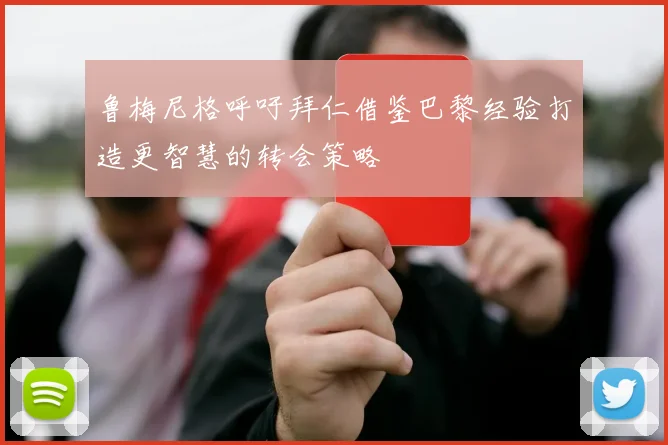 鲁梅尼格呼吁拜仁借鉴巴黎经验打造更智慧的转会策略