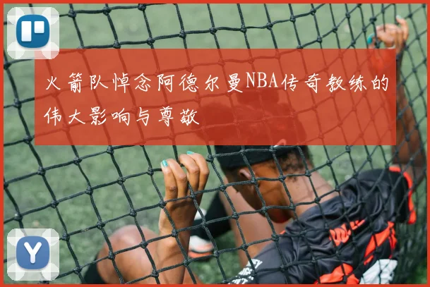 火箭队悼念阿德尔曼NBA传奇教练的伟大影响与尊敬