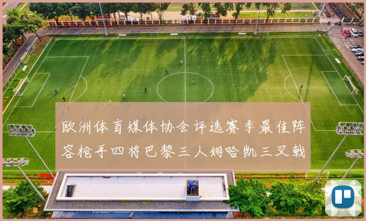 欧洲体育媒体协会评选赛季最佳阵容枪手四将巴黎三人姆哈凯三叉戟引关注