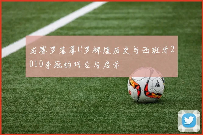 龙赛罗落幕C罗辉煌历史与西班牙2010夺冠的巧合与启示