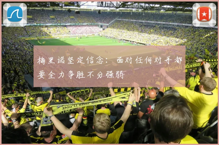梅里诺坚定信念：面对任何对手都要全力争胜不分强弱