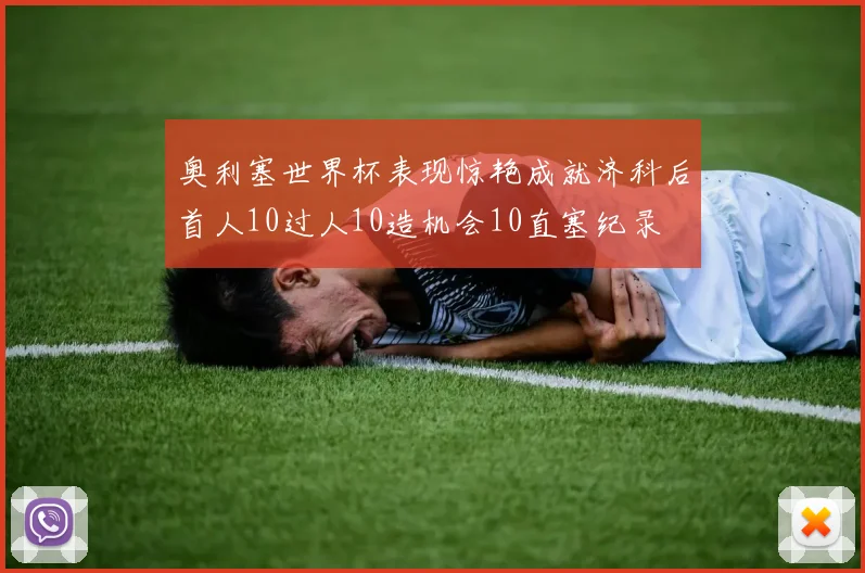 奥利塞世界杯表现惊艳成就济科后首人10过人10造机会10直塞纪录