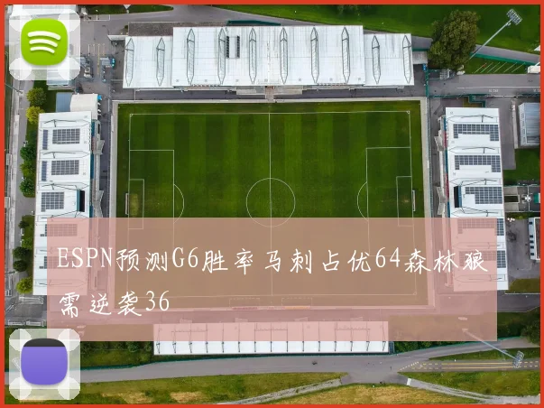 ESPN预测G6胜率马刺占优64森林狼需逆袭36